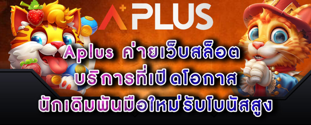 Aplus ค่ายเว็บสล็อต บริการที่เปิดโอกาส นักเดิมพันมือใหม่รับโบนัสสูง