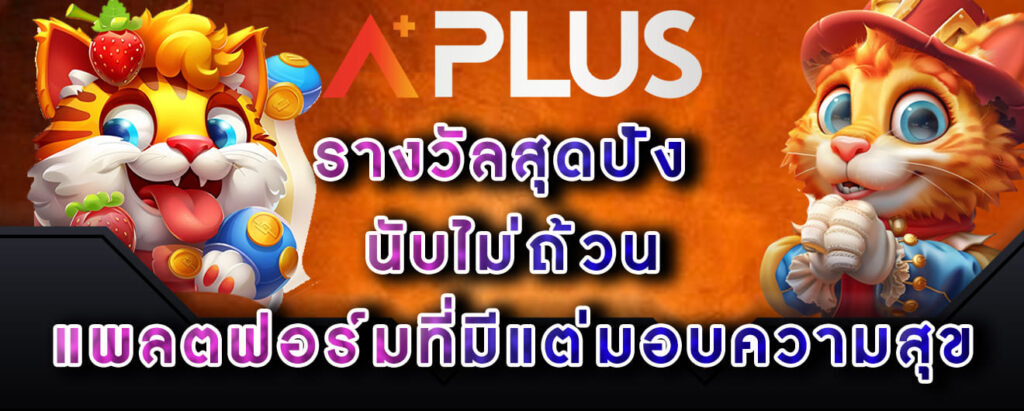 Aplus-รางวัลสุดปัง-นับไม่ถ้วน-แพลตฟอร์มที่มีแต่มอบความสุข