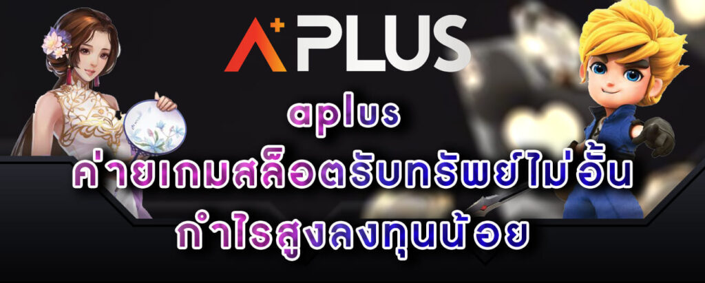 aplus ค่ายเกมสล็อตรับทรัพย์ไม่อั้น กำไรสูงลงทุนน้อย