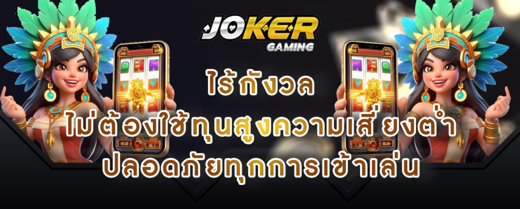 joker gaming ไร้กังวล ไม่ต้องใช้ทุนสูงความเสี่ยงต่ำ ปลอดภัยทุกการเข้าเล่น