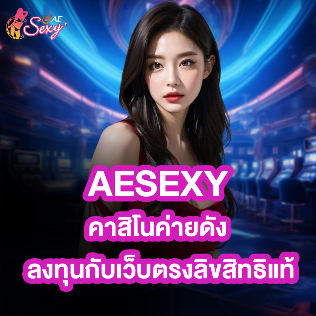 aesexy คาสิโนค่ายดัง ลงทุนกับเว็บตรงลิขสิทธิแท้